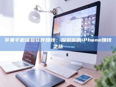 柳州苹果手机体验软件赚钱：探索你的iPhone赚钱之旅