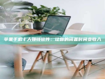 柳州苹果手机十大赚钱软件：让你的闲置时间变收入