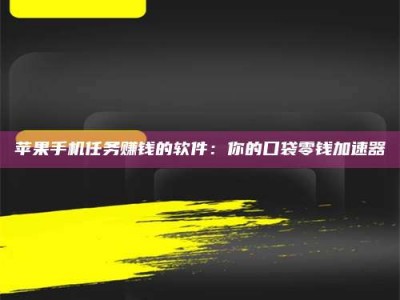 柳州苹果手机任务赚钱的软件：你的口袋零钱加速器