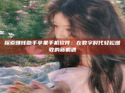 柳州探索赚钱助手苹果手机软件：在数字时代轻松增收的新机遇