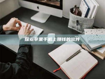 柳州探索苹果手机上赚钱的软件