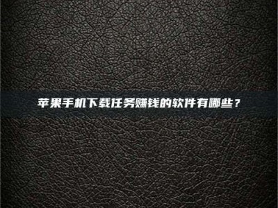 柳州苹果手机下载任务赚钱的软件有哪些？