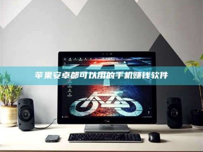 柳州苹果安卓都可以用的手机赚钱软件