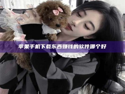 柳州苹果手机下载东西赚钱的软件哪个好